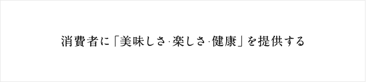 消費者に「美味しさ・楽しさ・健康」を提供する