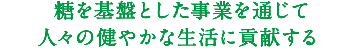 糖を基盤とした事業を通じて人々の健やかな生活に貢献する