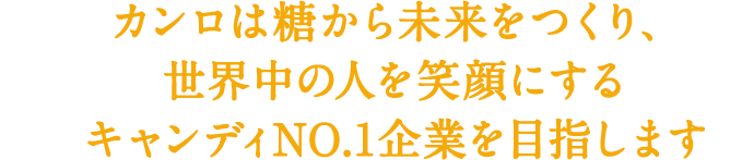 糖から未来をつくり、世界中の人を笑顔にする企業になる