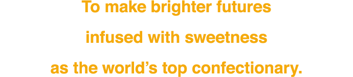 To make brighter futures infused with sweetness as the world’s top confectionary.